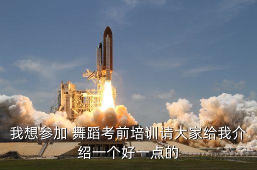我想参加 舞蹈考前培训请大家给我介绍一个好一点的