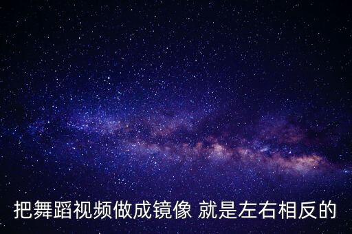 把舞蹈视频做成镜像 就是左右相反的