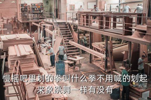 慢摇吧里划的拳叫什么拳不用喊的划起来象跳舞一样有没有