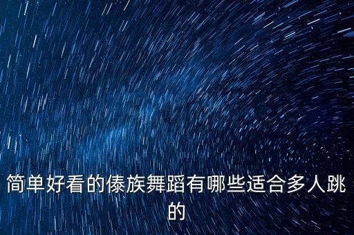 简单好看的傣族舞蹈有哪些适合多人跳的