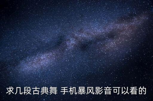 求几段古典舞 手机暴风影音可以看的