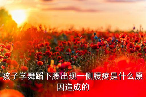 孩子学舞蹈下腰出现一侧腰疼是什么原因造成的