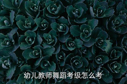 幼儿教师舞蹈考级怎么考