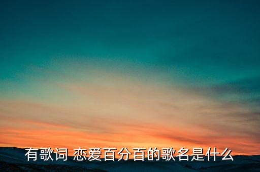 有歌词 恋爱百分百的歌名是什么