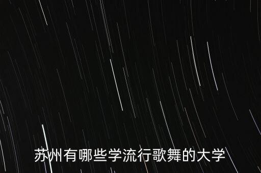 苏州有哪些学流行歌舞的大学