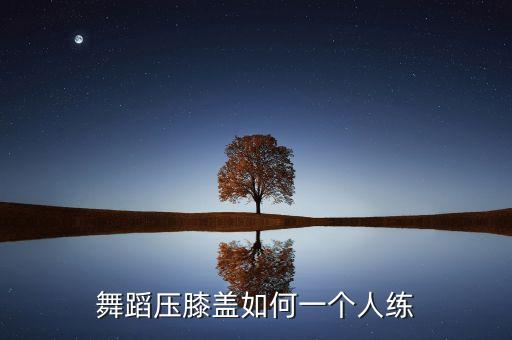 舞蹈压膝盖如何一个人练