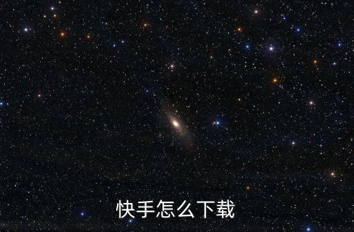 怎样下载极速快手，电脑怎样下载快手