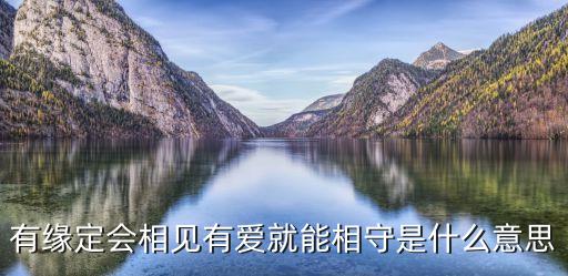 人生百年有缘会相见什么意思，有缘自然会相见反正不强求什么意思