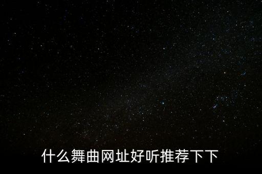 什么舞曲网址好听推荐下下