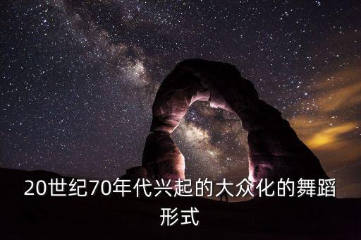 60年代舞蹈形式有哪些，中国大陆60708090年流行的舞蹈名称