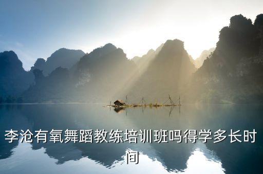 中国舞教练班要学多久，李沧有氧舞蹈教练培训班吗得学多长时间