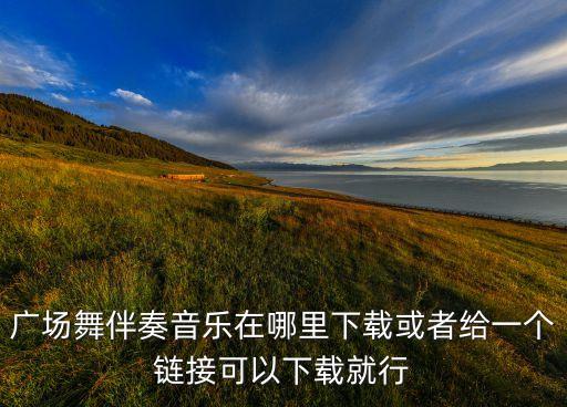广场舞曲大全免费下载广场舞曲争什么争，广场坝坝舞歌曲有哪些