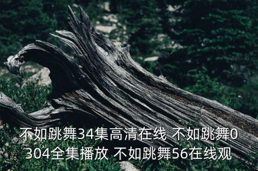 不如跳舞34集高清在线 不如跳舞0304全集播放 不如跳舞56在线观