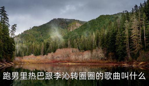 跑男里热巴跟李沁转圈圈的歌曲叫什么