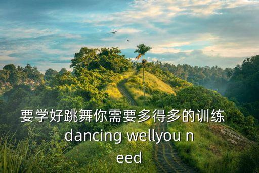 要学好跳舞你需要多得多的训练   dancing wellyou need