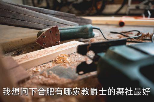 我想问下合肥有哪家教爵士的舞社最好