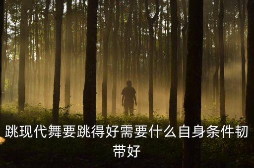 要想跳好舞跟什么有关，跳现代舞要跳得好需要什么自身条件韧带好