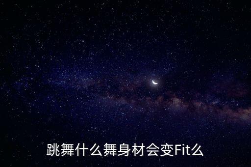 什么舞蹈能改变体型，跳舞什么舞身材会变Fit么
