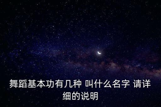 舞蹈基本功有几种 叫什么名字 请详细的说明