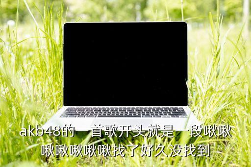 akb48的一首歌开头就是一段啾啾啾啾啾啾啾找了好久没找到