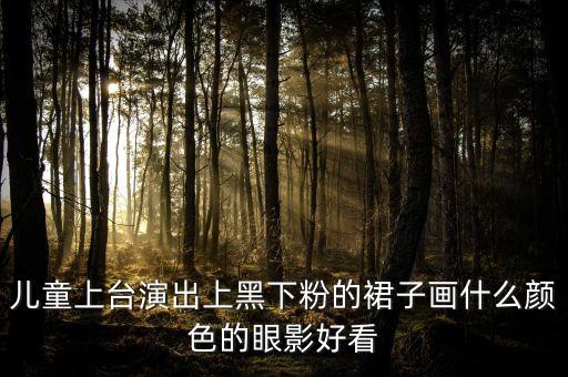 儿童上台演出上黑下粉的裙子画什么颜色的眼影好看