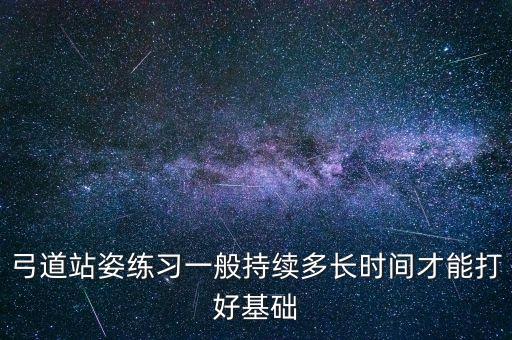 弓道站姿练习一般持续多长时间才能打好基础