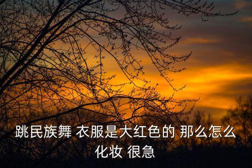 中国舞怎么化妆，跳民族舞 衣服是大红色的 那么怎么化妆 很急