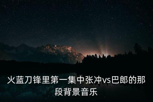 火蓝刀锋里第一集中张冲vs巴郎的那段背景音乐