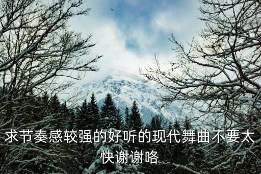 现代舞作品有哪些，求节奏感较强的好听的现代舞曲不要太快谢谢咯