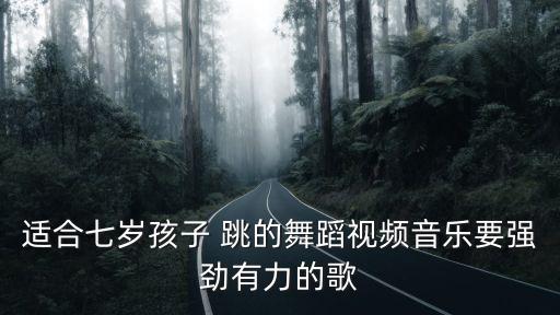 适合七岁孩子 跳的舞蹈视频音乐要强劲有力的歌