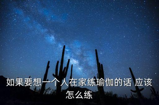 如果要想一个人在家练瑜伽的话 应该怎么练
