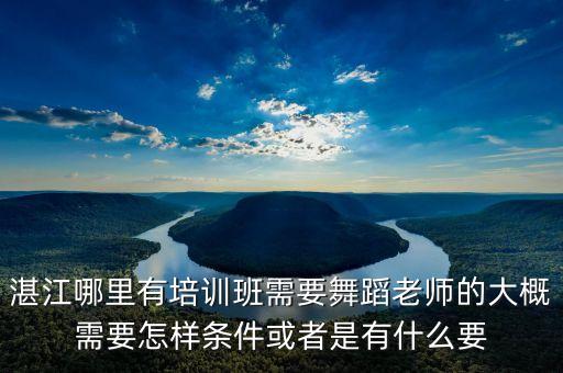 湛江哪里有培训班需要舞蹈老师的大概需要怎样条件或者是有什么要