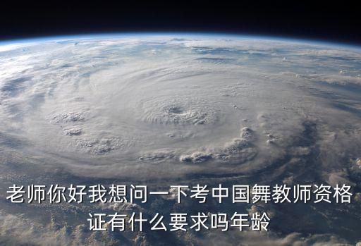 老师你好我想问一下考中国舞教师资格证有什么要求吗年龄