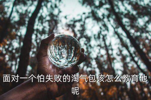 面对一个怕失败的淘气包该怎么教育他呢