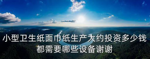 小型卫生纸面巾纸生产大约投资多少钱都需要哪些设备谢谢