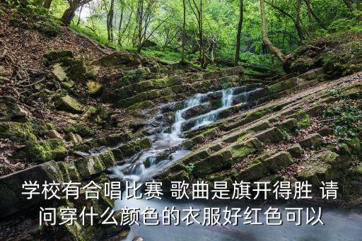 学校有合唱比赛 歌曲是旗开得胜 请问穿什么颜色的衣服好红色可以