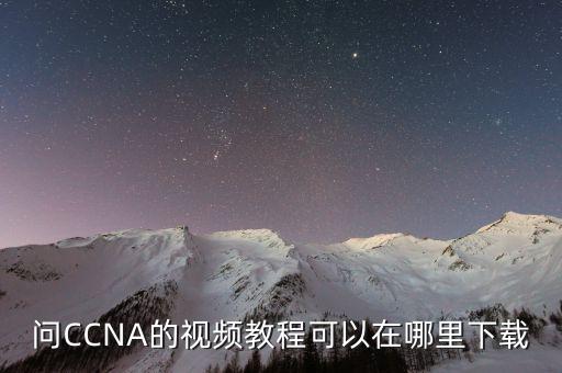 cc的舞蹈教学视频怎么下载，问CCNA的视频教程可以在哪里下载