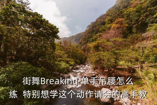 街舞Breaking 单手吊腰怎么练  特别想学这个动作请会的高手教