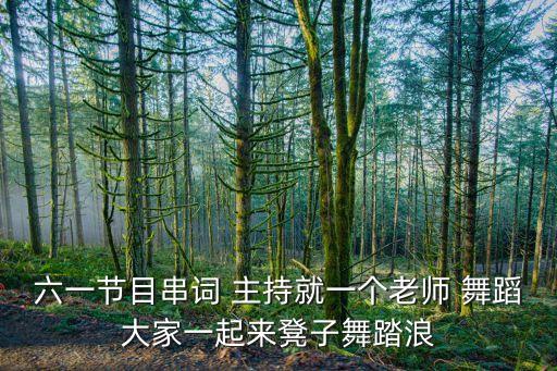 六一节目串词 主持就一个老师 舞蹈大家一起来凳子舞踏浪