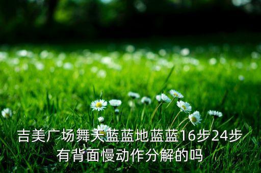吉美广场舞天蓝蓝地蓝蓝16步24步有背面慢动作分解的吗