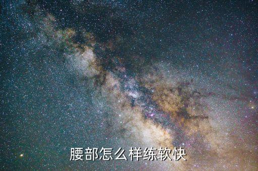 腰怎么练柔软度，腰部怎么样练软快