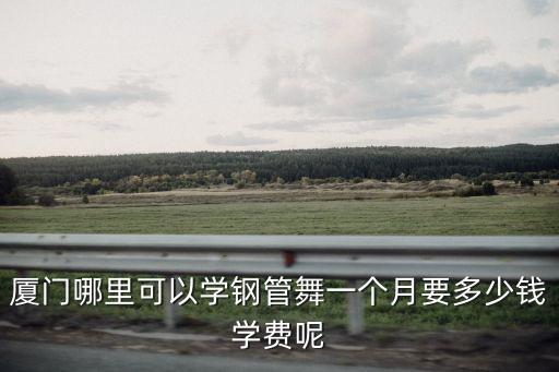 厦门哪里可以学钢管舞一个月要多少钱学费呢
