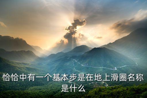 恰恰中有一个基本步是在地上滑圈名称是什么