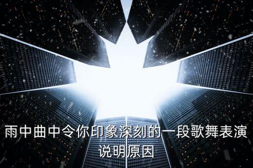 张慧萍舞蹈哪个舍得你，雨中曲中令你印象深刻的一段歌舞表演说明原因