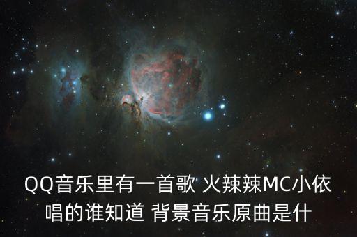 QQ音乐里有一首歌 火辣辣MC小依唱的谁知道 背景音乐原曲是什