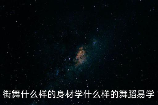 街舞什么样的身材学什么样的舞蹈易学