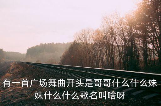 有一首广场舞曲开头是哥哥什么什么妹妹什么什么歌名叫啥呀