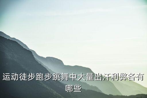 跳舞流汗好处是什么，运动徒步跑步跳舞中大量出汗利弊各有哪些