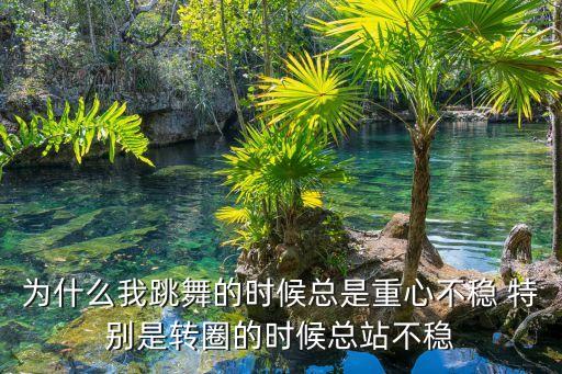 跳舞时怎么不稳，跳舞脚着地时候身体站不稳是什么原因
