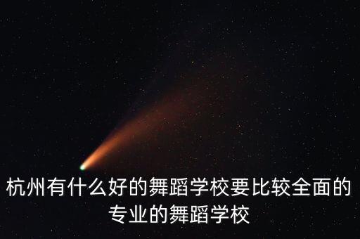 杭州有什么好的舞蹈学校要比较全面的专业的舞蹈学校